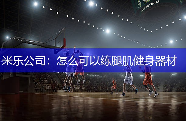 米乐公司：怎么可以练腿肌健身器材