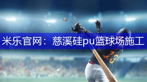 米乐官网：慈溪硅pu篮球场施工