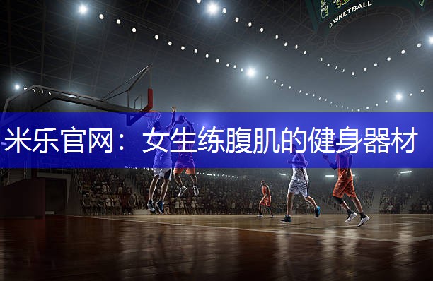 米乐官网：女生练腹肌的健身器材