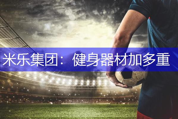 米乐集团：健身器材加多重
