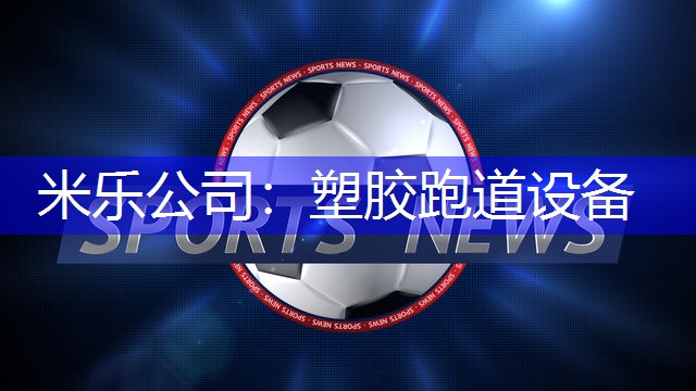 米乐公司：塑胶跑道设备