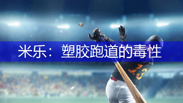 米乐：塑胶跑道的毒性