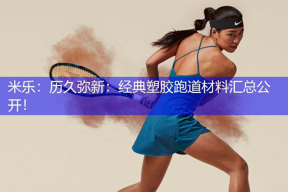 米乐：历久弥新：经典塑胶跑道材料汇总公开！