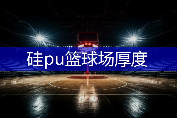 硅pu篮球场厚度