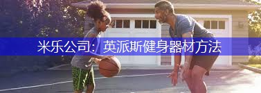 米乐公司：英派斯健身器材方法