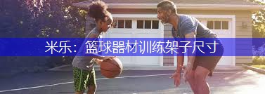米乐：篮球器材训练架子尺寸