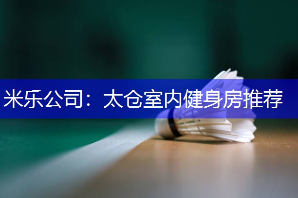 米乐公司：太仓室内健身房推荐