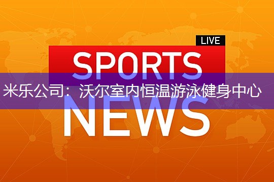 米乐公司：沃尔室内恒温游泳健身中心