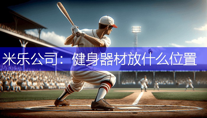 米乐公司：健身器材放什么位置