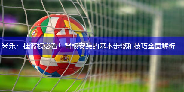 米乐：挂篮板必看！背板安装的基本步骤和技巧全面解析