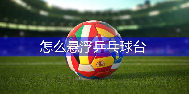 怎么悬浮乒乓球台