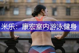 米乐：康宏室内游泳健身