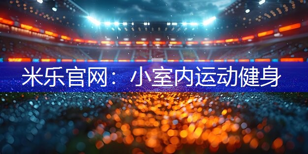 米乐官网：小室内运动健身