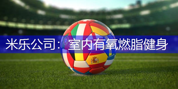 米乐公司：室内有氧燃脂健身