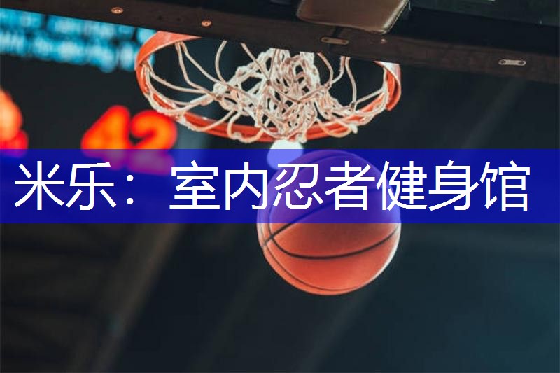 米乐：室内忍者健身馆
