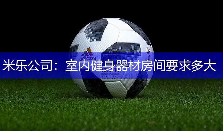 米乐公司：室内健身器材房间要求多大