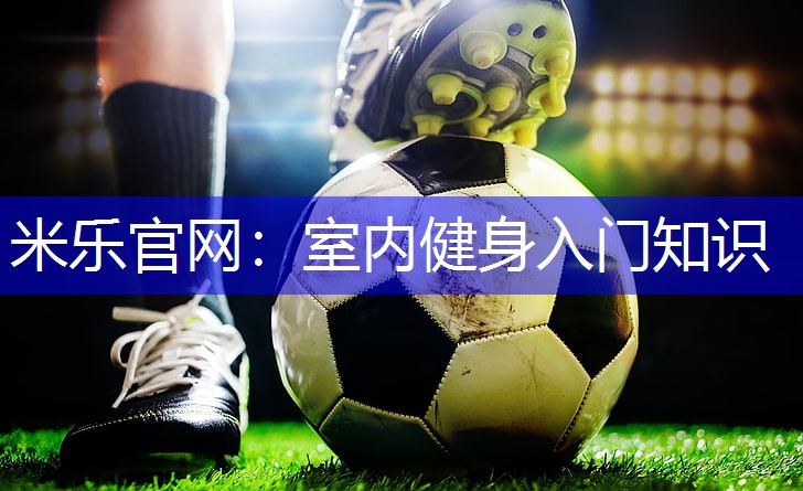 米乐官网：室内健身入门知识