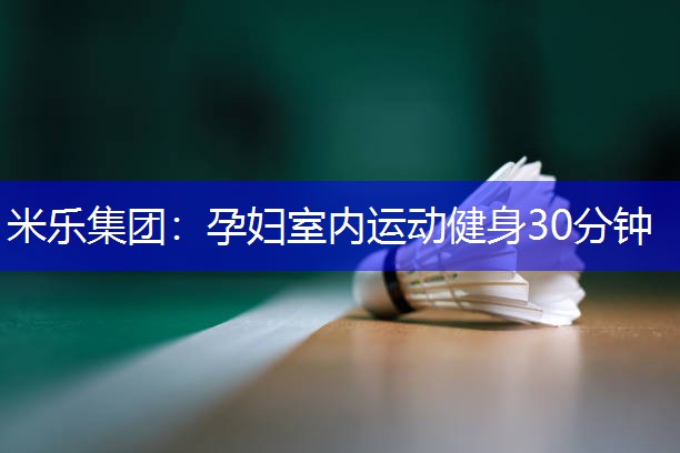 米乐集团：孕妇室内运动健身30分钟