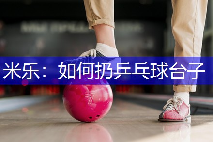 米乐：如何扔乒乓球台子
