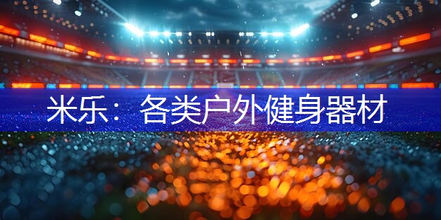 米乐：各类户外健身器材