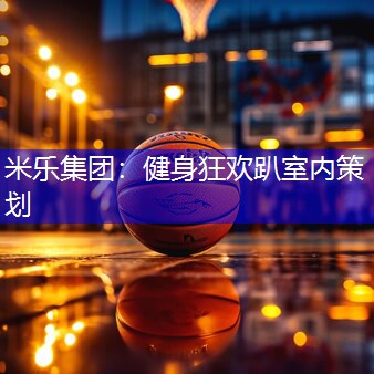 米乐集团：健身狂欢趴室内策划