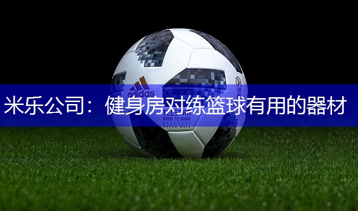 米乐公司：健身房对练篮球有用的器材