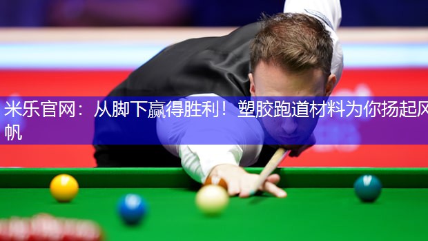 米乐官网：从脚下赢得胜利！塑胶跑道材料为你扬起风帆