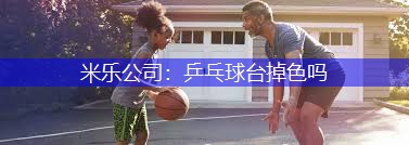 米乐公司：乒乓球台掉色吗