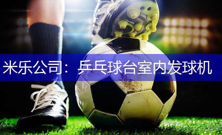 米乐公司：乒乓球台室内发球机