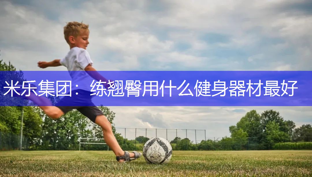 米乐集团：练翘臀用什么健身器材最好