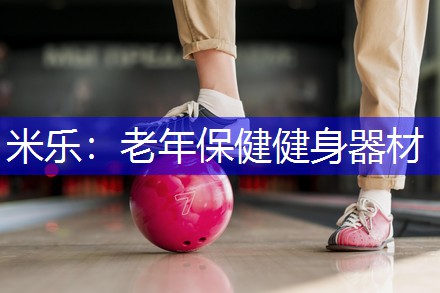 米乐：老年保健健身器材