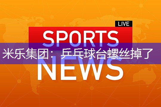 米乐集团：乒乓球台螺丝掉了
