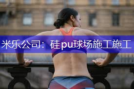 米乐公司：硅pu球场施工施工