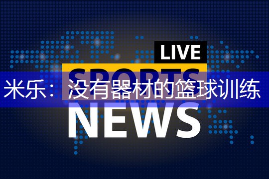 米乐：没有器材的篮球训练