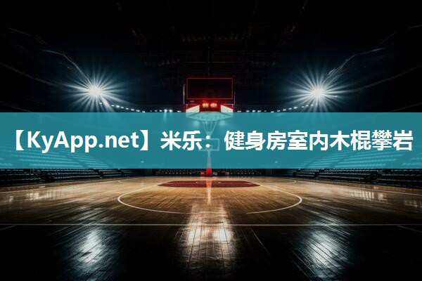 米乐：健身房室内木棍攀岩