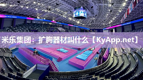 米乐集团：扩胸器材叫什么