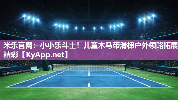 米乐官网：小小乐斗士！儿童木马带滑梯户外领略拓展精彩