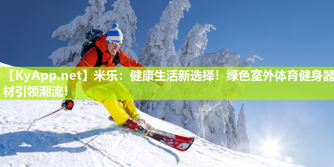 米乐：健康生活新选择！绿色室外体育健身器材引领潮流！
