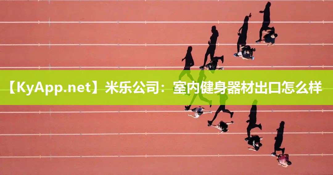 米乐公司：室内健身器材出口怎么样