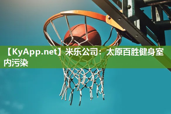 米乐公司：太原百胜健身室内污染