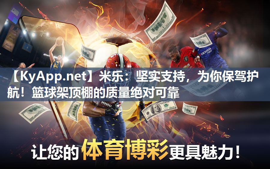 米乐：坚实支持，为你保驾护航！篮球架顶棚的质量绝对可靠