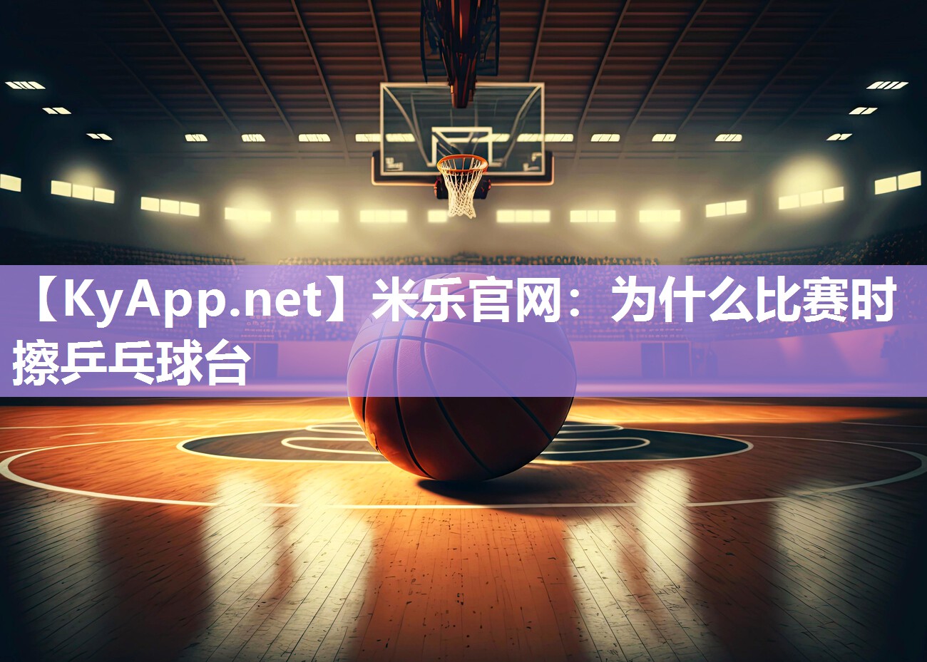 米乐官网：为什么比赛时擦乒乓球台