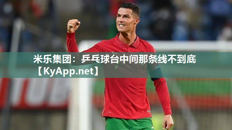 米乐集团：乒乓球台中间那条线不到底