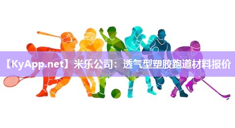 米乐公司：透气型塑胶跑道材料报价