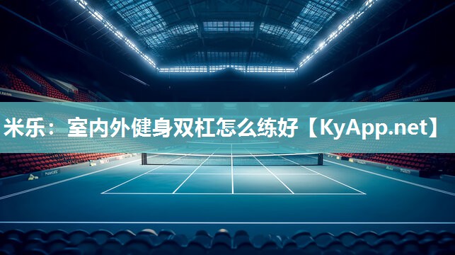 米乐：室内外健身双杠怎么练好