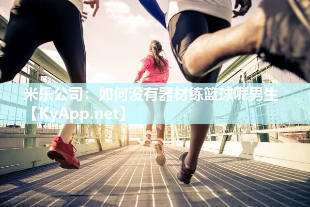 米乐公司：如何没有器材练篮球呢男生