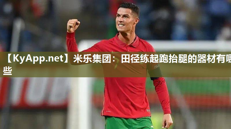 米乐集团：田径练起跑抬腿的器材有哪些
