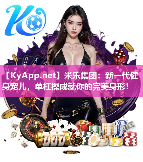米乐集团：新一代健身宠儿，单杠操成就你的完美身形！