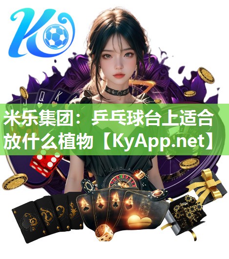 米乐集团：乒乓球台上适合放什么植物