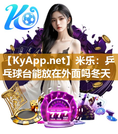 米乐：乒乓球台能放在外面吗冬天